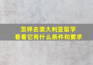 怎样去澳大利亚留学 看看它有什么条件和要求